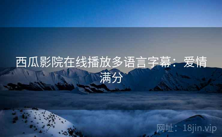 西瓜影院在线播放多语言字幕：爱情满分
