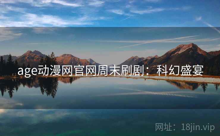 age动漫网官网周末刷剧：科幻盛宴