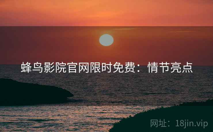 蜂鸟影院官网限时免费：情节亮点