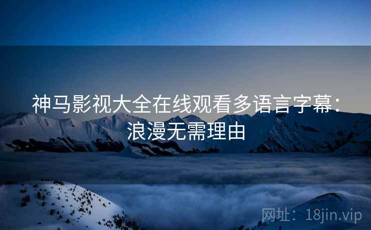 神马影视大全在线观看多语言字幕：浪漫无需理由