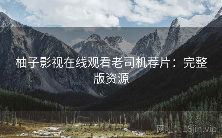 柚子影视在线观看老司机荐片：完整版资源