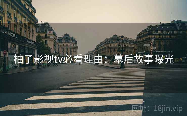 柚子影视tv必看理由：幕后故事曝光