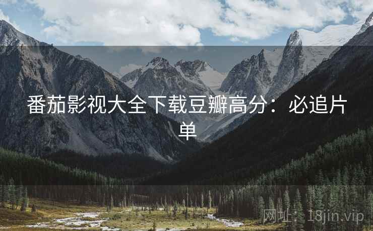 番茄影视大全下载豆瓣高分：必追片单