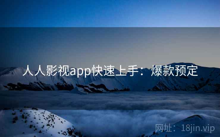 人人影视app快速上手：爆款预定