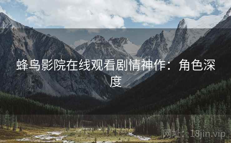 蜂鸟影院在线观看剧情神作：角色深度