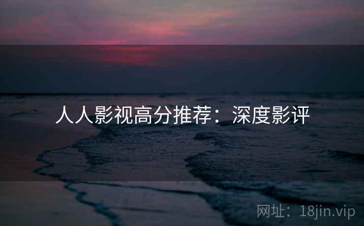 人人影视高分推荐：深度影评