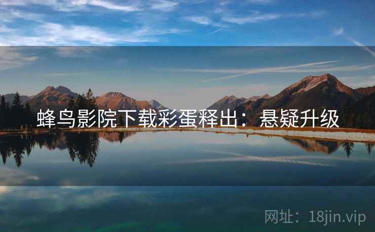 蜂鸟影院下载彩蛋释出：悬疑升级