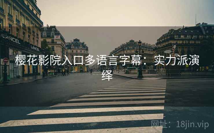 樱花影院入口多语言字幕：实力派演绎
