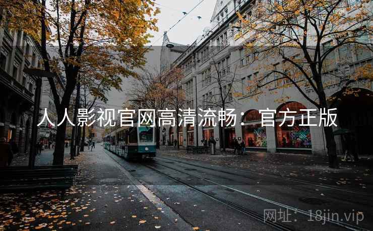 人人影视官网高清流畅：官方正版