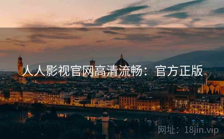 人人影视官网高清流畅：官方正版