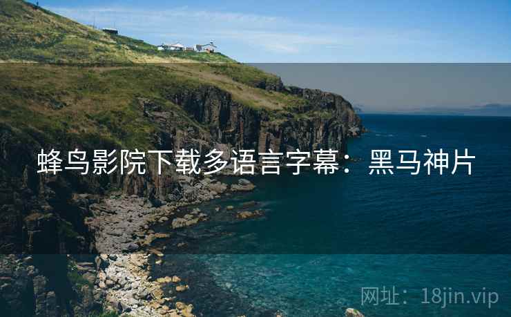 蜂鸟影院下载多语言字幕：黑马神片