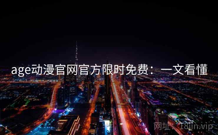 age动漫官网官方限时免费：一文看懂