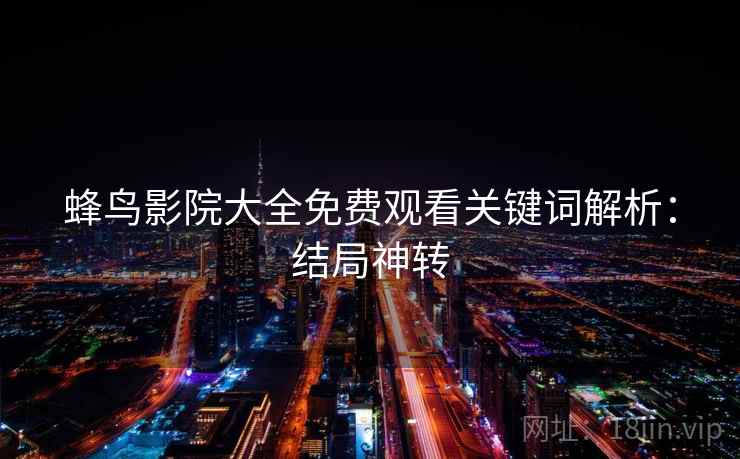 蜂鸟影院大全免费观看关键词解析：结局神转