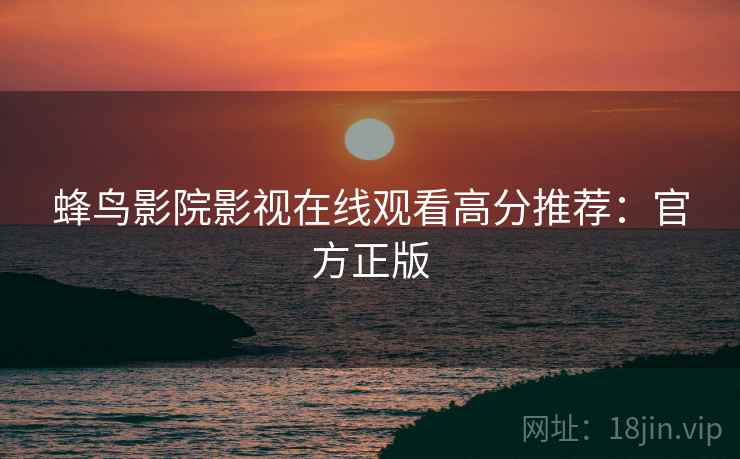 蜂鸟影院影视在线观看高分推荐：官方正版