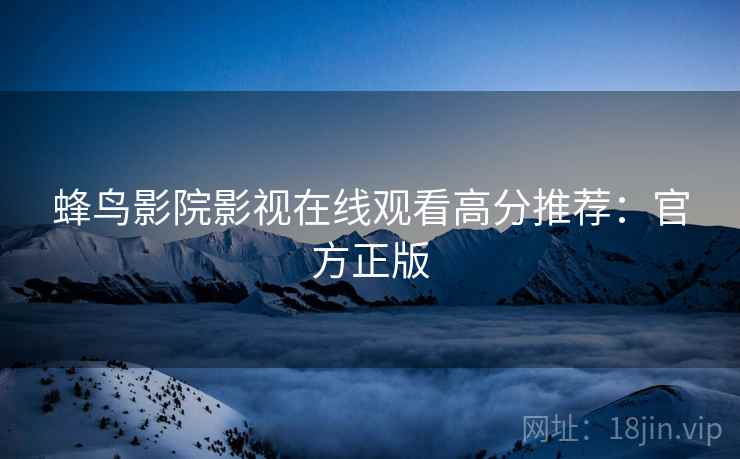 蜂鸟影院影视在线观看高分推荐：官方正版