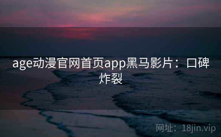 age动漫官网首页app黑马影片：口碑炸裂