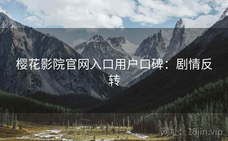 樱花影院官网入口用户口碑：剧情反转