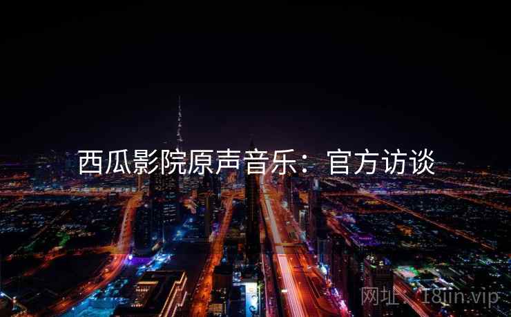 西瓜影院原声音乐：官方访谈