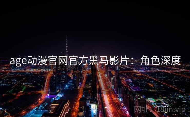 age动漫官网官方黑马影片：角色深度