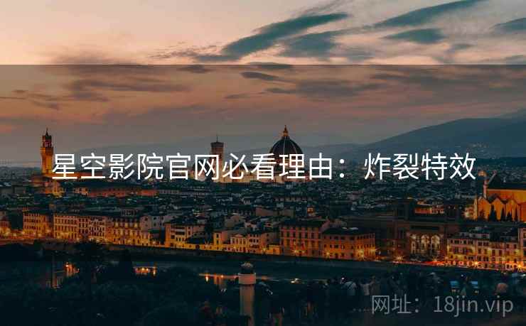 星空影院官网必看理由：炸裂特效