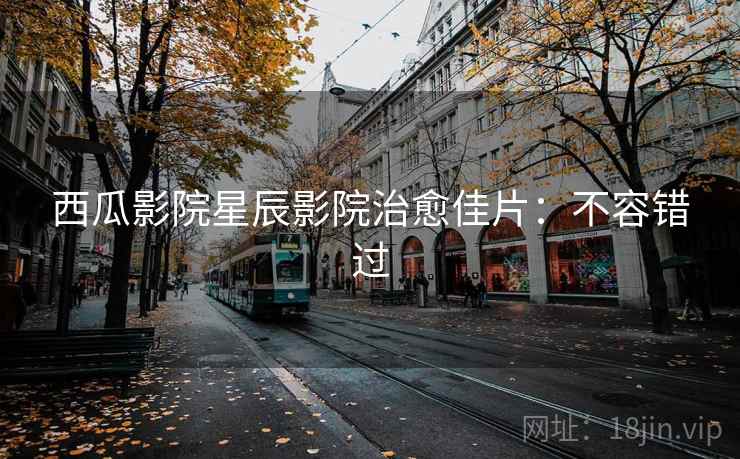 西瓜影院星辰影院治愈佳片：不容错过