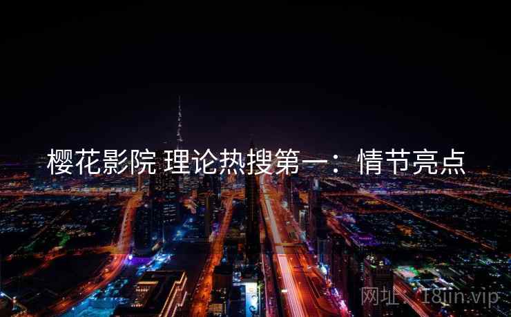 樱花影院 理论热搜第一：情节亮点