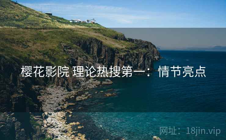 樱花影院 理论热搜第一：情节亮点