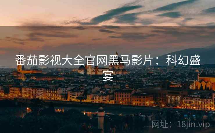 番茄影视大全官网黑马影片：科幻盛宴