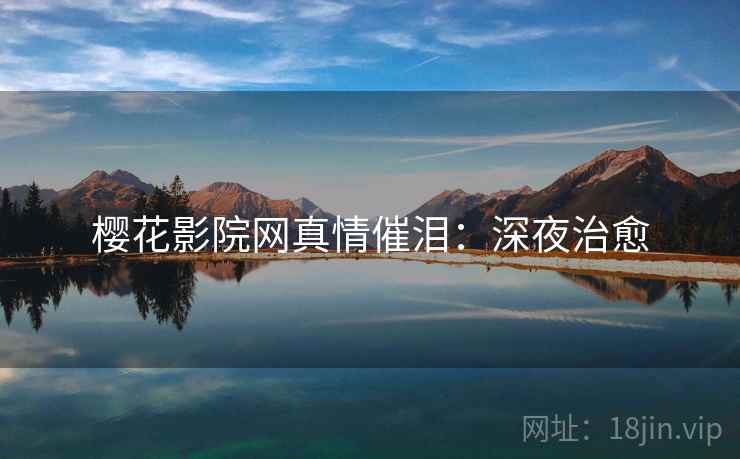樱花影院网真情催泪：深夜治愈