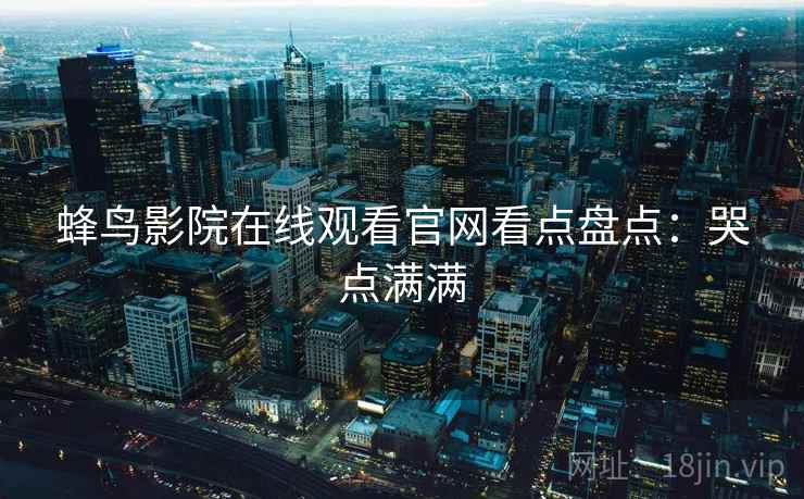蜂鸟影院在线观看官网看点盘点：哭点满满