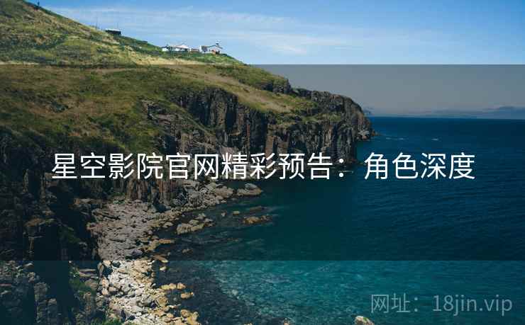 星空影院官网精彩预告：角色深度