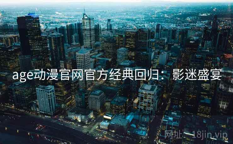 age动漫官网官方经典回归：影迷盛宴