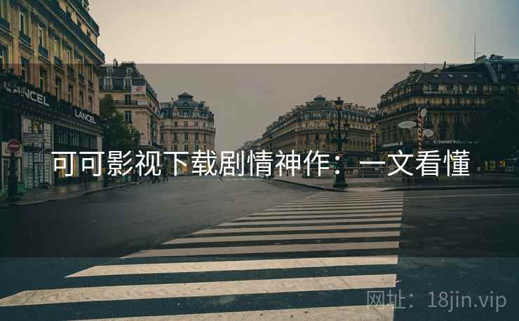 可可影视下载剧情神作：一文看懂