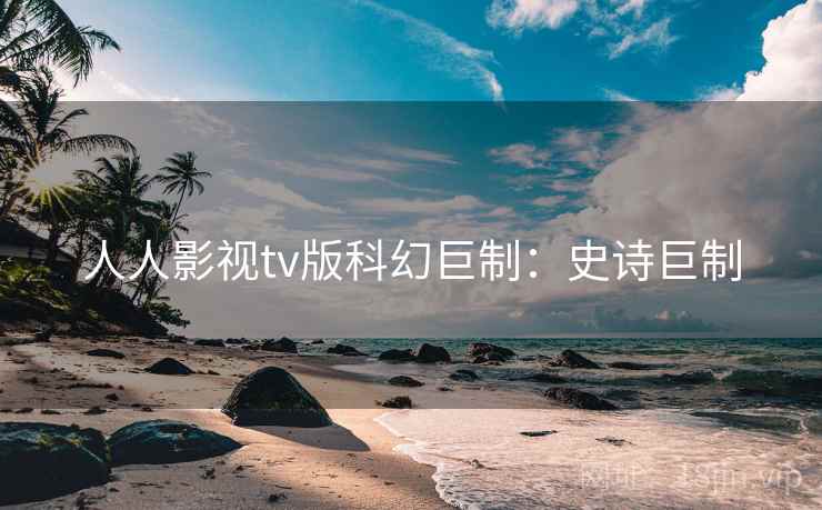 人人影视tv版科幻巨制：史诗巨制