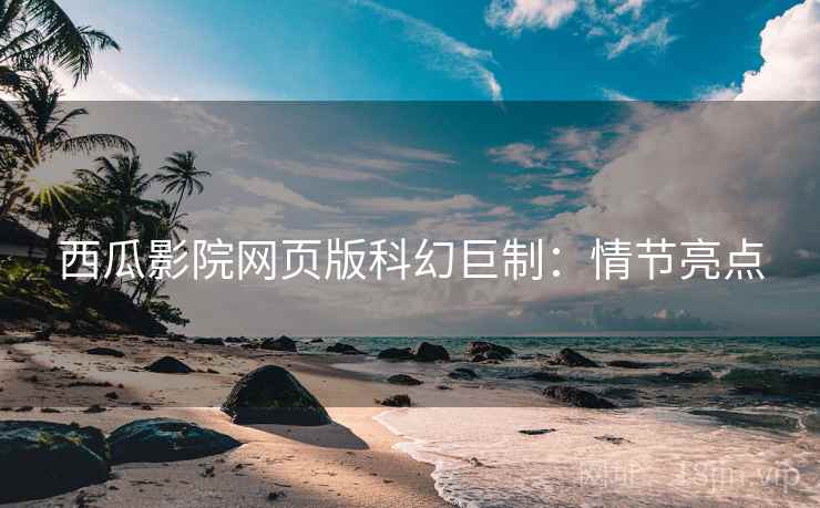 西瓜影院网页版科幻巨制：情节亮点
