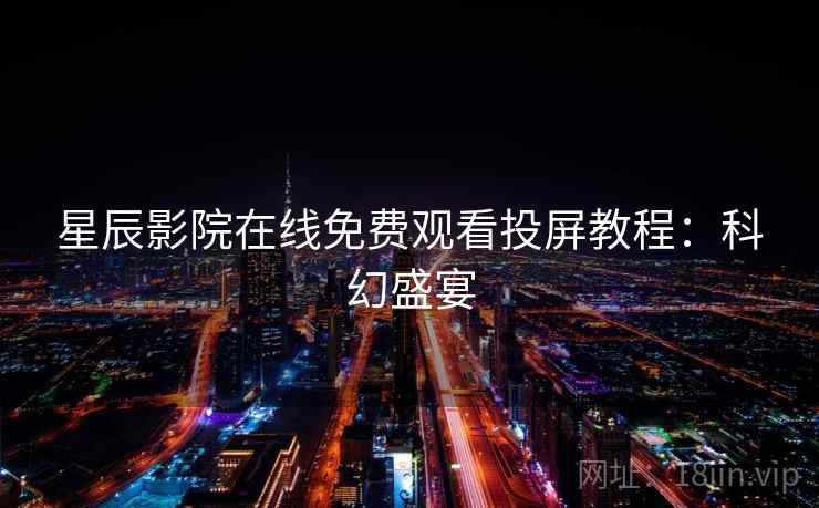 星辰影院在线免费观看投屏教程：科幻盛宴