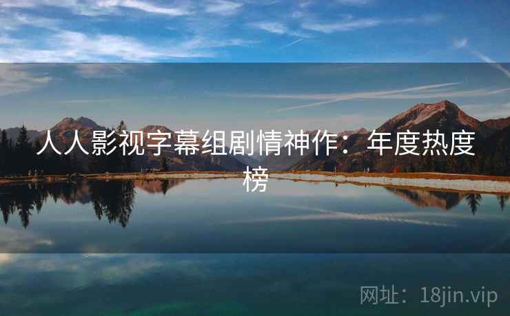 人人影视字幕组剧情神作：年度热度榜