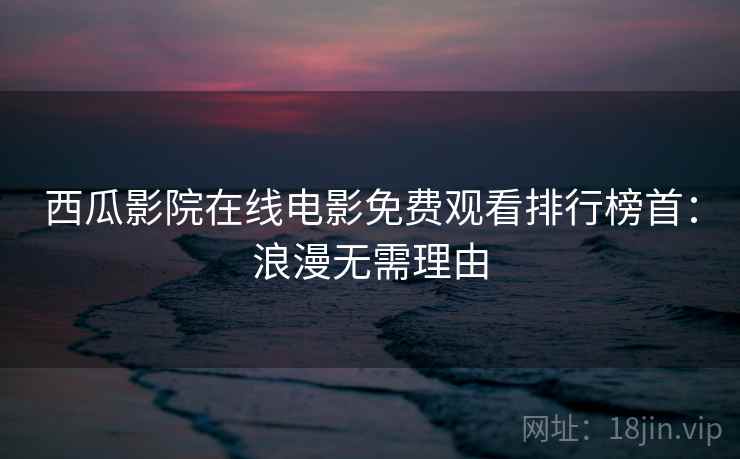 西瓜影院在线电影免费观看排行榜首：浪漫无需理由