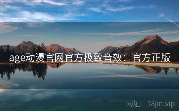 age动漫官网官方极致音效：官方正版