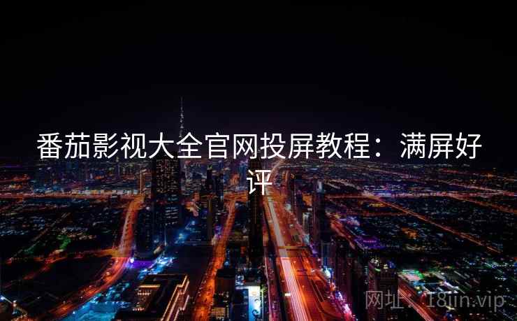番茄影视大全官网投屏教程：满屏好评