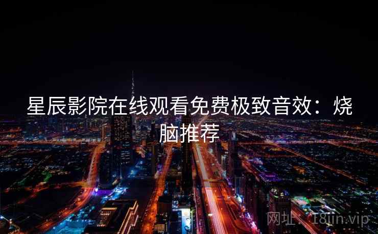 星辰影院在线观看免费极致音效：烧脑推荐