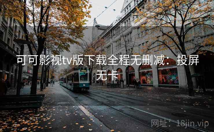 可可影视tv版下载全程无删减：投屏无卡